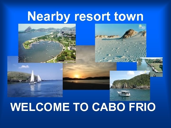 Nearby resort town WELCOME TO CABO FRIO 