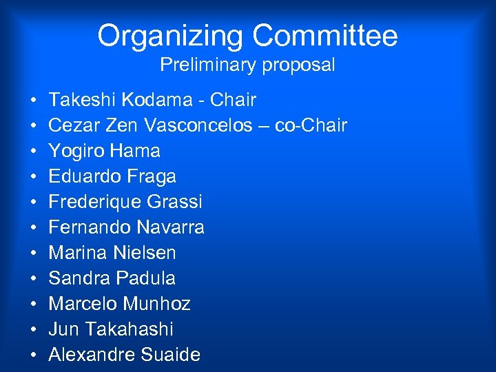 Organizing Committee Preliminary proposal • • • Takeshi Kodama - Chair Cezar Zen Vasconcelos