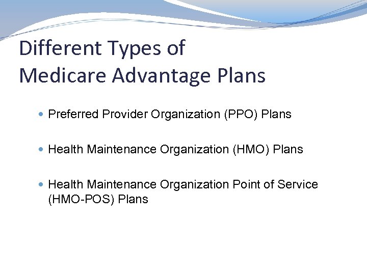 Different Types of Medicare Advantage Plans Preferred Provider Organization (PPO) Plans Health Maintenance Organization