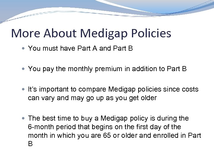 More About Medigap Policies You must have Part A and Part B You pay