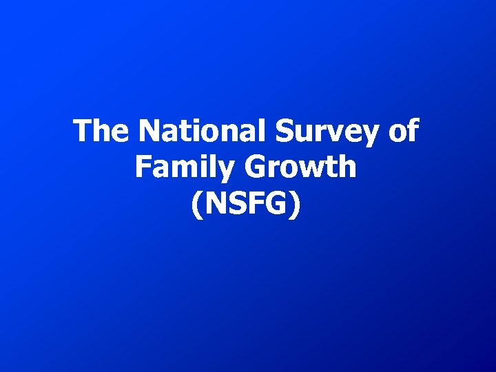 The National Survey of Family Growth (NSFG) 