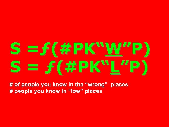 S =ƒ(#PK“W”P) S = ƒ(#PK“L”P) # of people you know in the “wrong” places