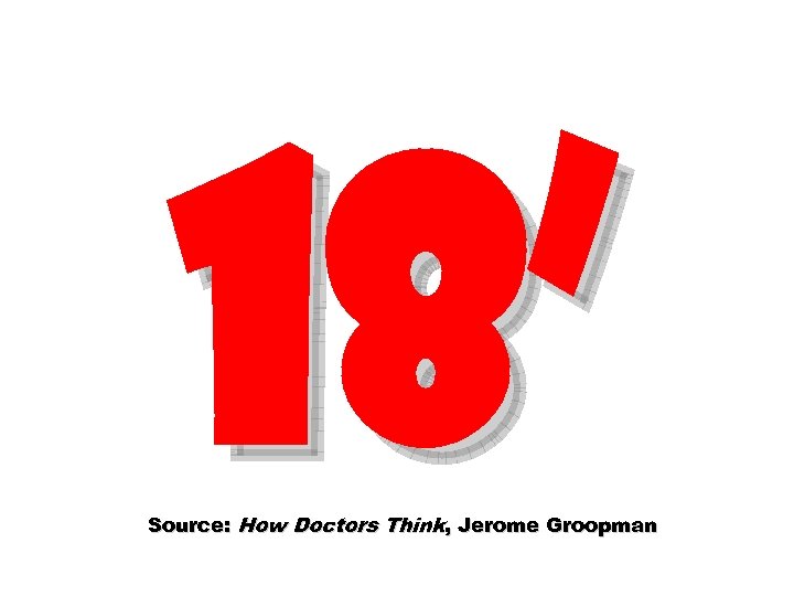 18’ Source: How Doctors Think, Jerome Groopman 