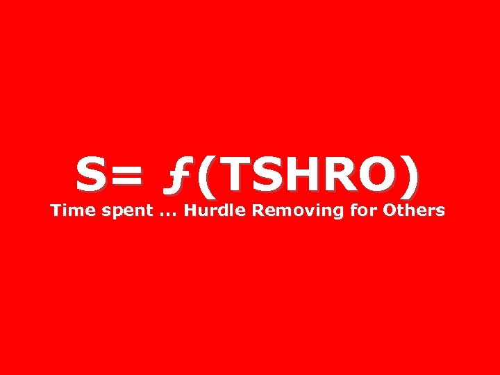 S= ƒ(TSHRO) Time spent. . . Hurdle Removing for Others 