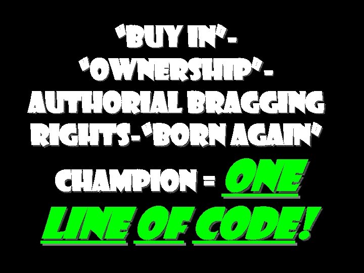 “Buy in”“Ownership”Authorial bragging rights-“Born again” Champion = One Line of Code! 