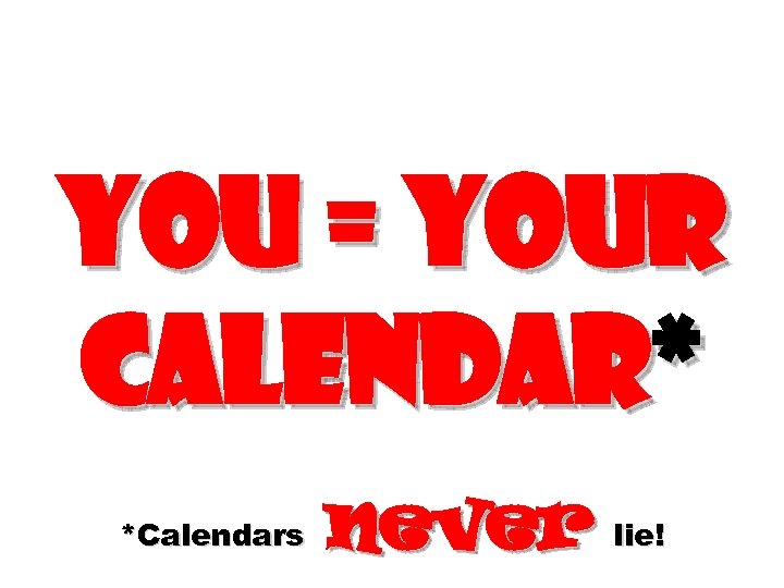 You = Your calendar* *Calendars never lie! 