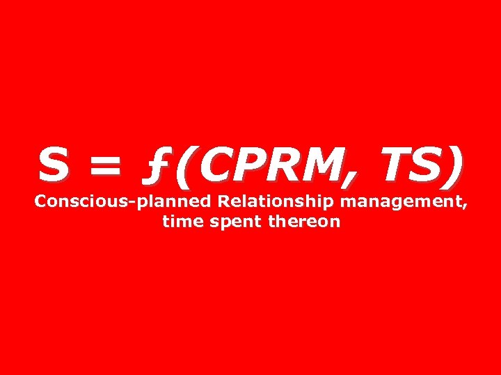 S = ƒ(CPRM, TS) Conscious-planned Relationship management, time spent thereon 