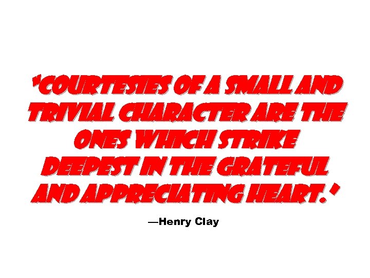 “Courtesies of a small and trivial character are the ones which strike deepest in