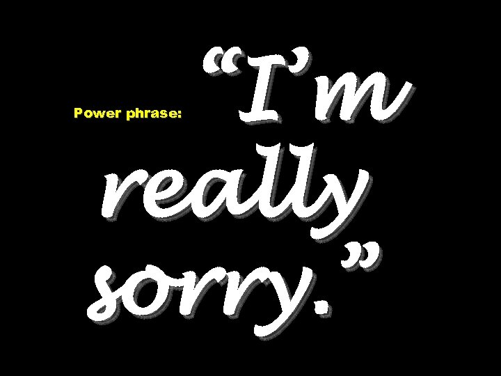 “I’m really sorry. ” Power phrase: 