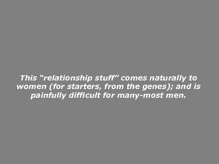 This “relationship stuff” comes naturally to women (for starters, from the genes); and is