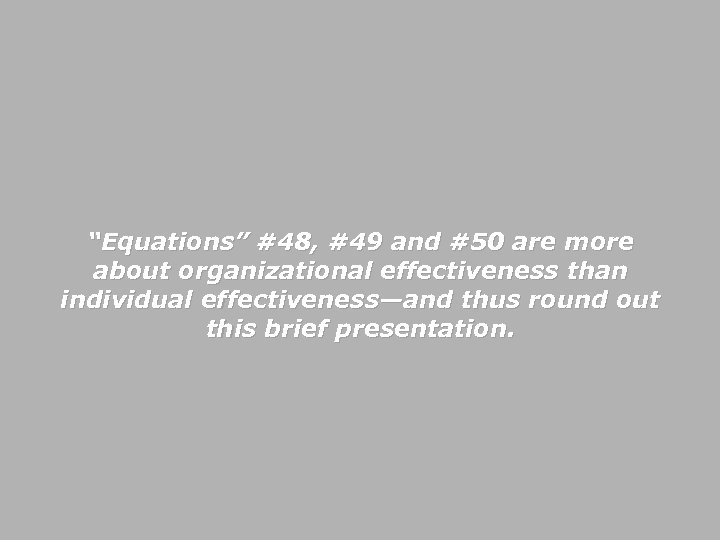 “Equations” #48, #49 and #50 are more about organizational effectiveness than individual effectiveness—and thus