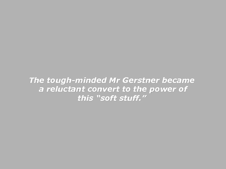 The tough-minded Mr Gerstner became a reluctant convert to the power of this “soft