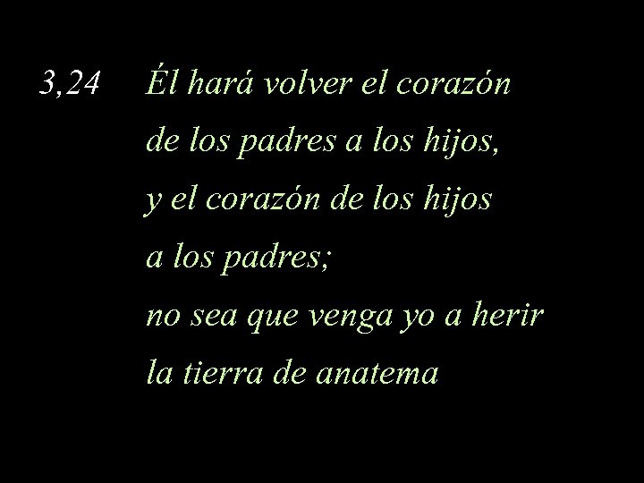 3, 24 Él hará volver el corazón de los padres a los hijos, y