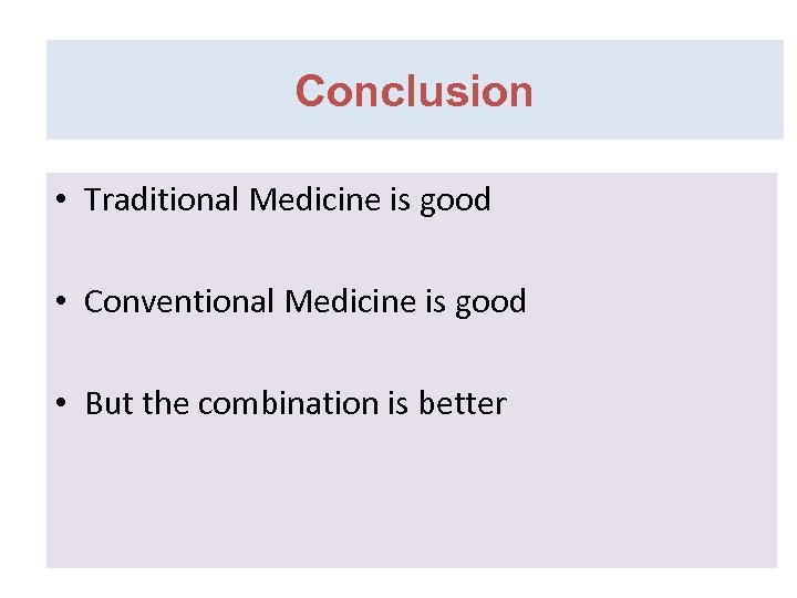 Conclusion • Traditional Medicine is good • Conventional Medicine is good • But the
