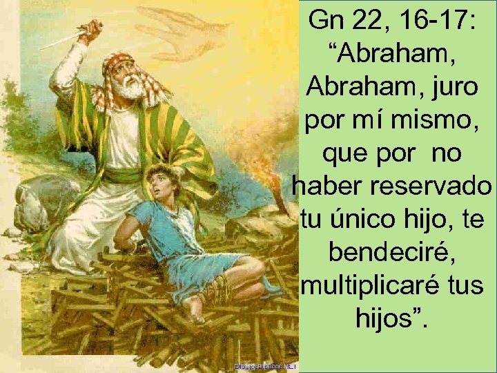 Gn 22, 16 -17: “Abraham, juro por mí mismo, que por no haber reservado