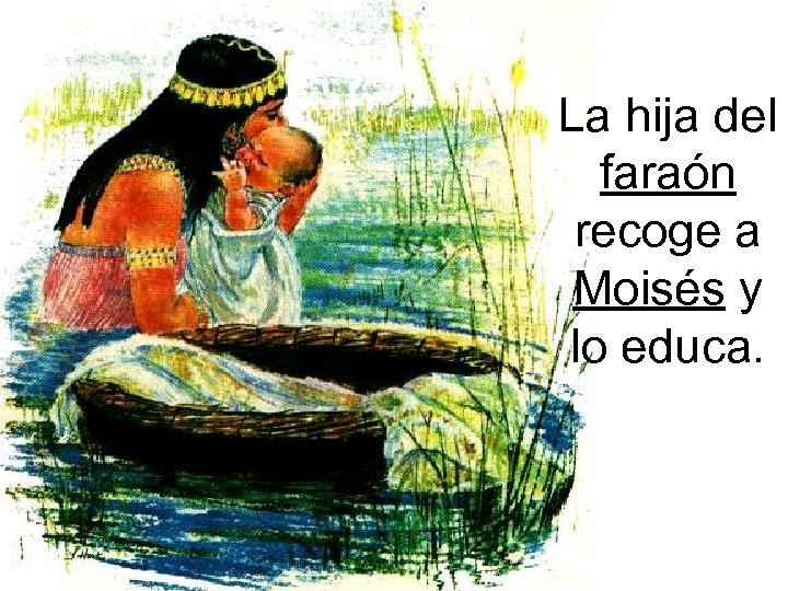 La hija del faraón recoge a Moisés y lo educa. 