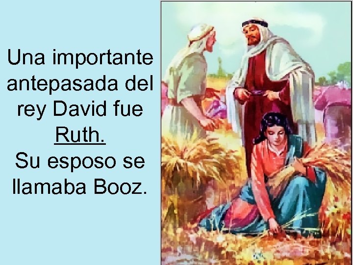 Una importantepasada del rey David fue Ruth. Su esposo se llamaba Booz. 