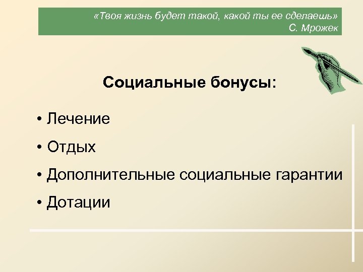  «Твоя жизнь будет такой, какой ты ее сделаешь» С. Мрожек Социальные бонусы: •
