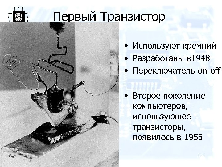 Первый Транзистор • Используют кремний • Разработаны в 1948 • Переключатель on-off • Второе