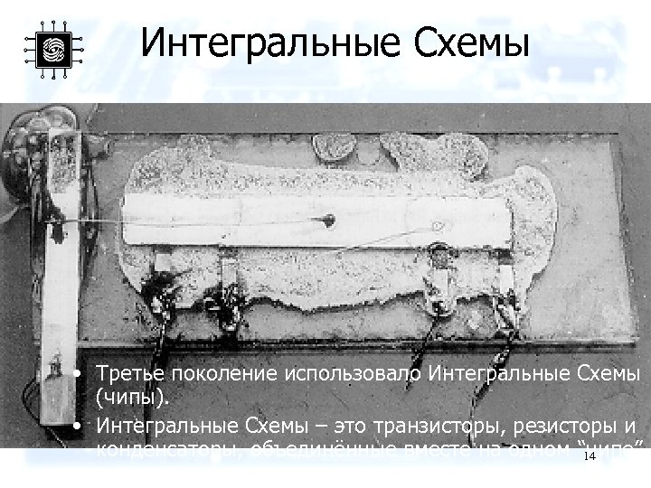 Интегральные Схемы • Третье поколение использовало Интегральные Схемы (чипы). • Интегральные Схемы – это