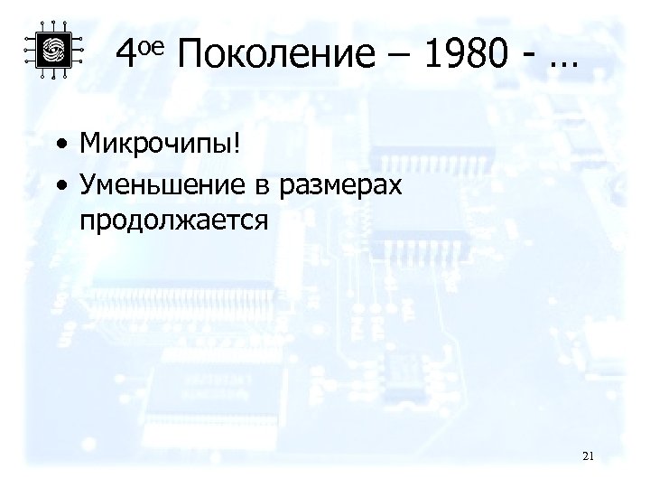 4 ое Поколение – 1980 - … • Микрочипы! • Уменьшение в размерах продолжается