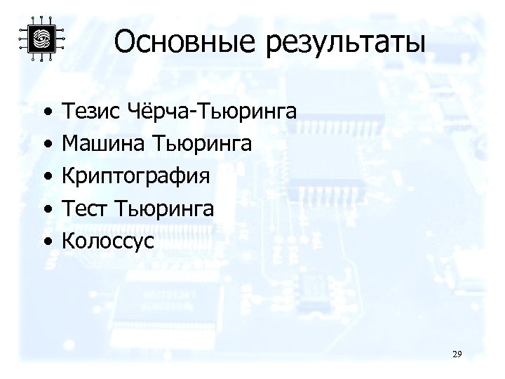 Основные результаты • • • Тезис Чёрча-Тьюринга Машина Тьюринга Криптография Тест Тьюринга Колоссус 29