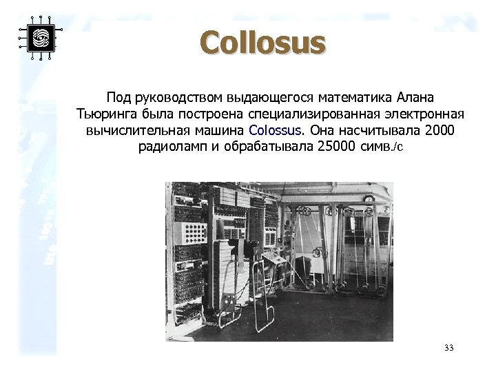 Collosus Под руководством выдающегося математика Алана Тьюринга была построена специализированная электронная вычислительная машина Colossus.