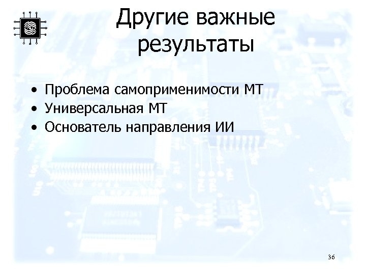 Другие важные результаты • Проблема самоприменимости МТ • Универсальная МТ • Основатель направления ИИ