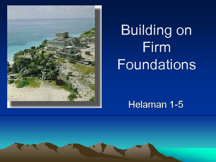 Building on Firm Foundations Helaman 1 -5 