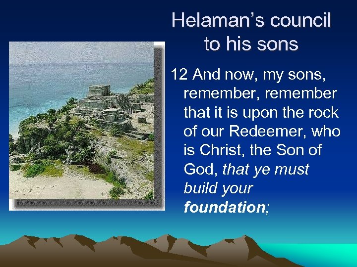 Helaman’s council to his sons 12 And now, my sons, remember that it is