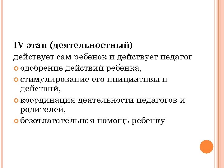 IV этап (деятельностный) действует сам ребенок и действует педагог одобрение действий ребенка, стимулирование его