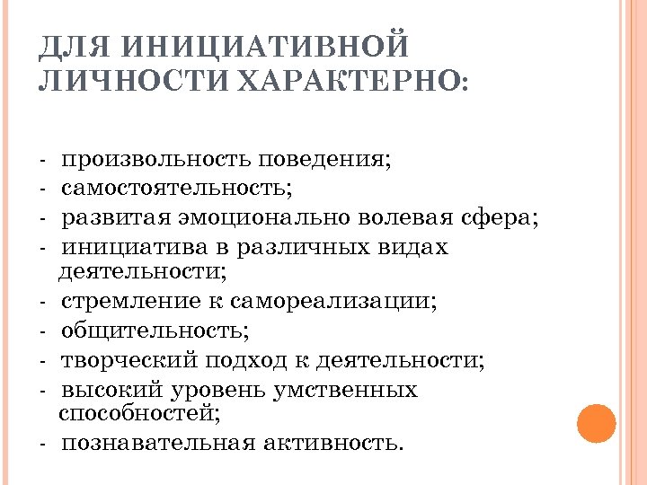 ДЛЯ ИНИЦИАТИВНОЙ ЛИЧНОСТИ ХАРАКТЕРНО: - произвольность поведения; - самостоятельность; - развитая эмоционально волевая сфера;