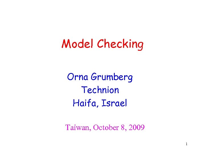 Model Checking Orna Grumberg Technion Haifa, Israel Taiwan, October 8, 2009 1 