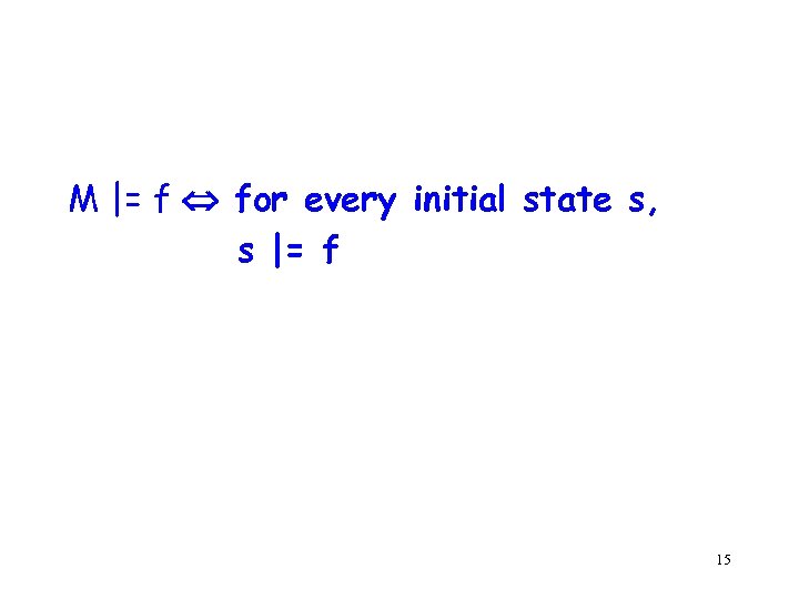M |= f for every initial state s, s |= f 15 
