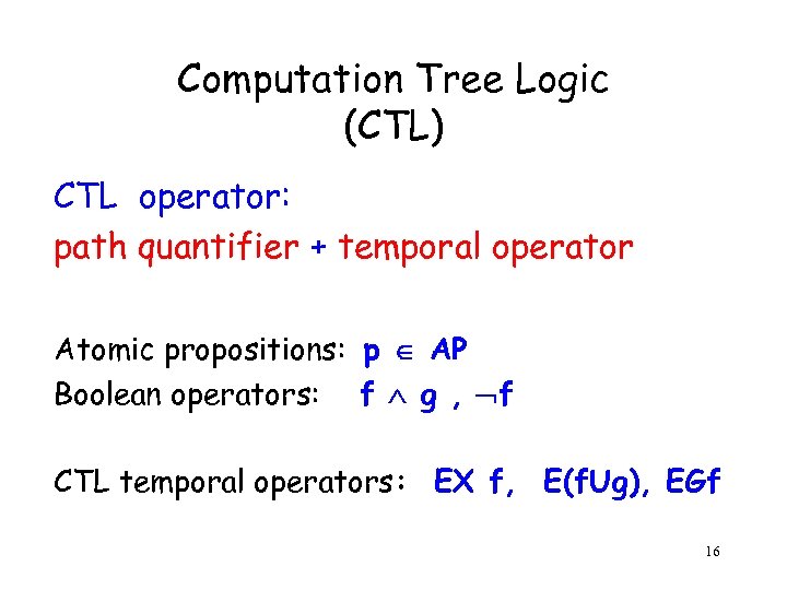 Computation Tree Logic (CTL) CTL operator: path quantifier + temporal operator Atomic propositions: p