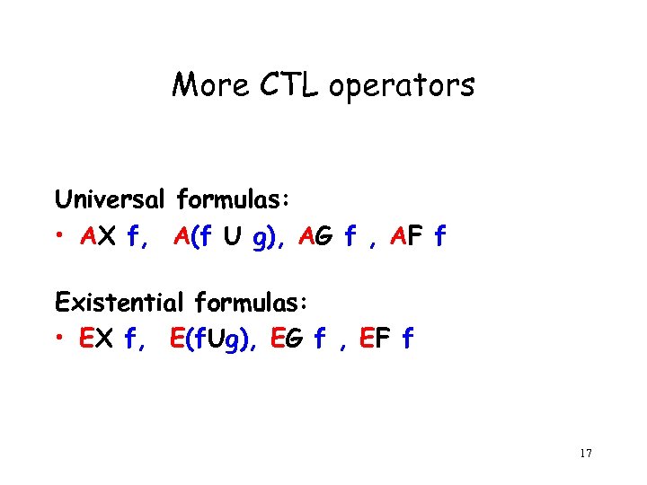More CTL operators Universal formulas: • AX f, A(f U g), AG f ,
