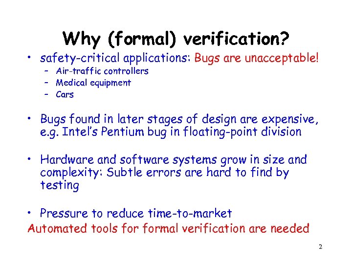 Why (formal) verification? • safety-critical applications: Bugs are unacceptable! – Air-traffic controllers – Medical