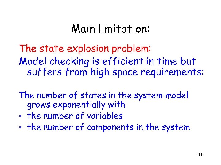 Main limitation: The state explosion problem: Model checking is efficient in time but suffers