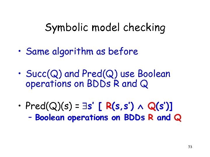 Symbolic model checking • Same algorithm as before • Succ(Q) and Pred(Q) use Boolean