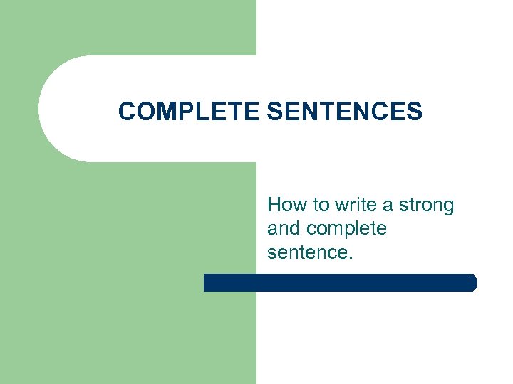 COMPLETE SENTENCES How to write a strong and complete sentence. 