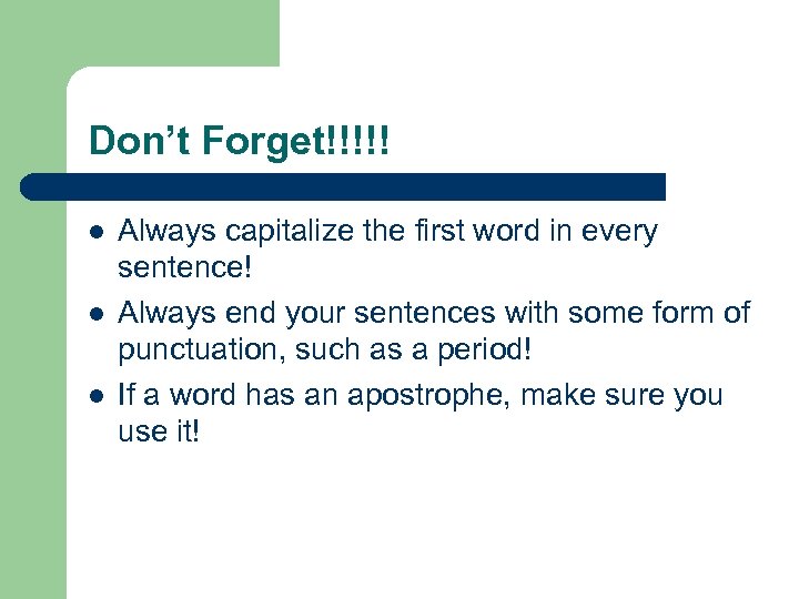 Don’t Forget!!!!! l l l Always capitalize the first word in every sentence! Always