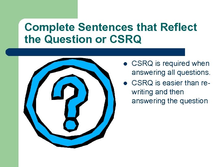 Complete Sentences that Reflect the Question or CSRQ l l CSRQ is required when