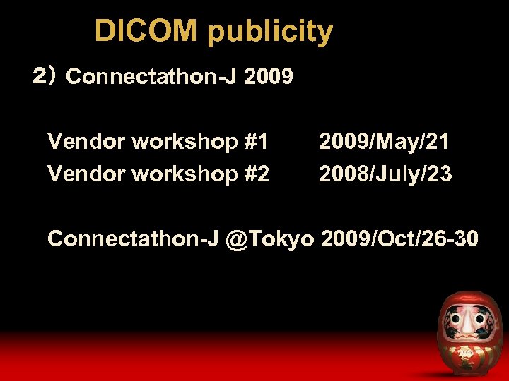 DICOM publicity ２） Connectathon-J 2009 Vendor workshop #1 Vendor workshop #2 2009/May/21 2008/July/23 Connectathon-J