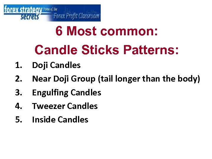 6 Most common: Candle Sticks Patterns: 1. 2. 3. 4. 5. Doji Candles Near