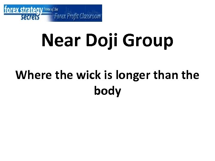 Near Doji Group Where the wick is longer than the body 