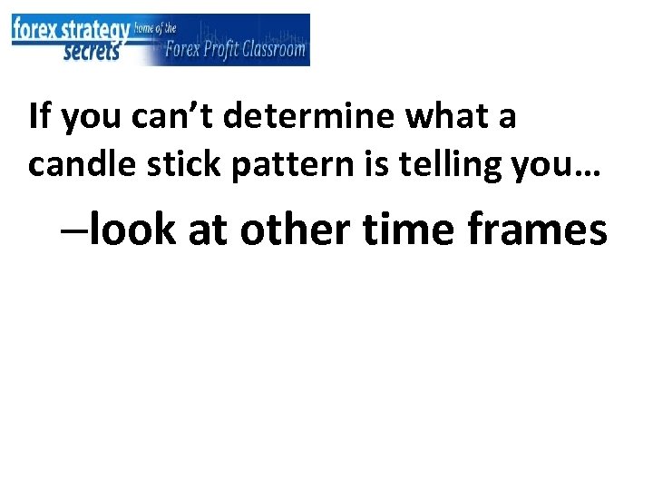 If you can’t determine what a candle stick pattern is telling you… –look at