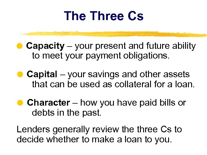 The Three Cs Capacity – your present and future ability to meet your payment