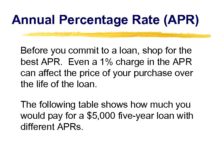Annual Percentage Rate (APR) Before you commit to a loan, shop for the best