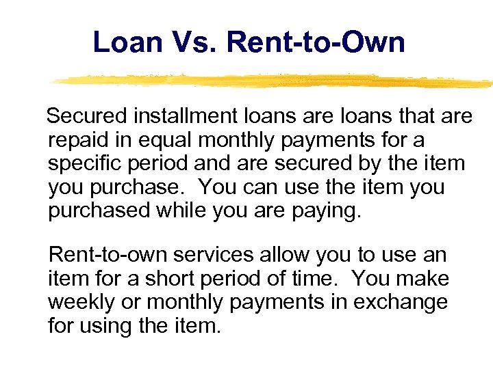 Loan Vs. Rent-to-Own Secured installment loans are loans that are repaid in equal monthly