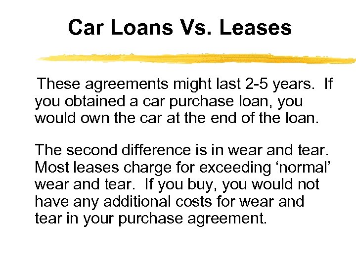 Car Loans Vs. Leases These agreements might last 2 -5 years. If you obtained